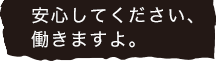 安心してください、働きますよ。